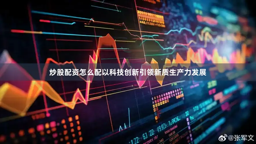 炒股配资怎么配以科技创新引领新质生产力发展