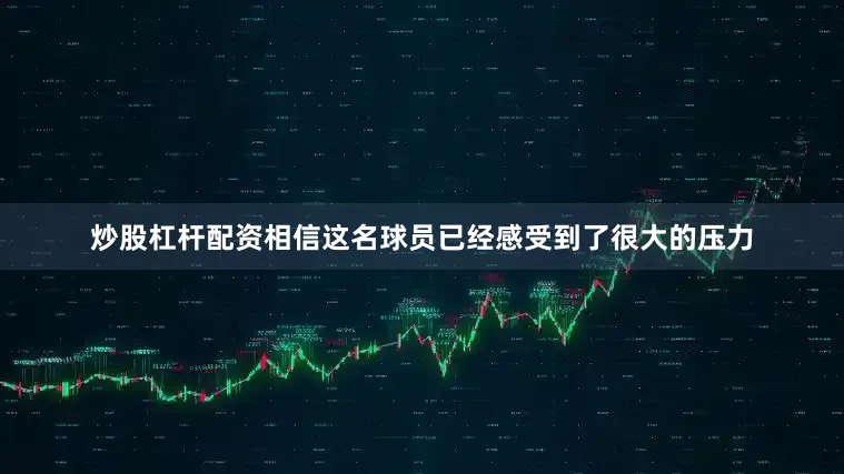 炒股杠杆配资相信这名球员已经感受到了很大的压力