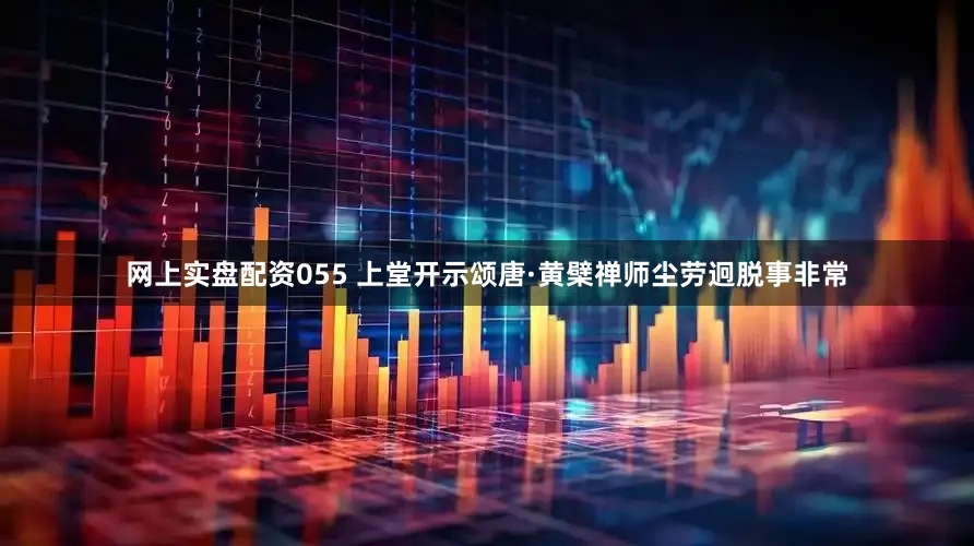 网上实盘配资055 上堂开示颂唐·黄檗禅师尘劳迥脱事非常