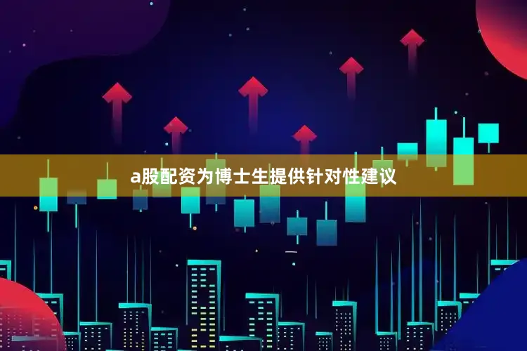 a股配资为博士生提供针对性建议