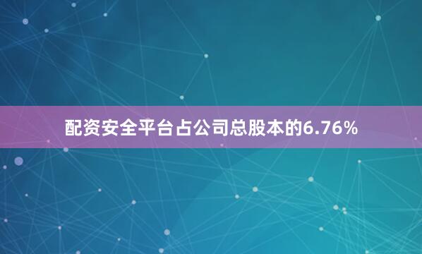 配资安全平台占公司总股本的6.76%