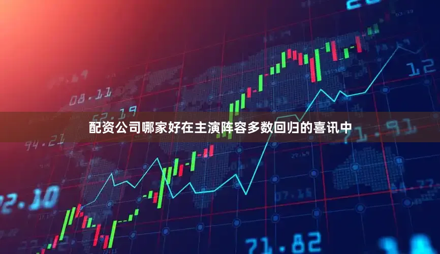 配资公司哪家好在主演阵容多数回归的喜讯中