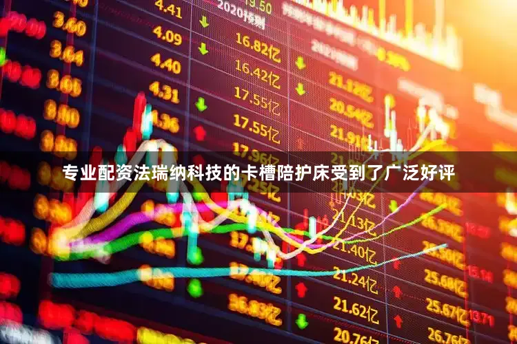 专业配资法瑞纳科技的卡槽陪护床受到了广泛好评