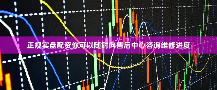 正规实盘配资你可以随时向售后中心咨询维修进度