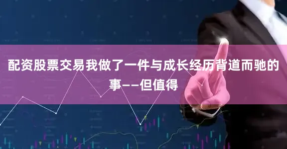 配资股票交易我做了一件与成长经历背道而驰的事——但值得