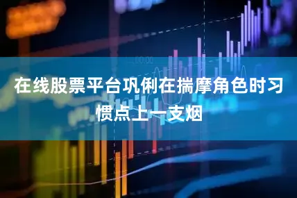 在线股票平台巩俐在揣摩角色时习惯点上一支烟