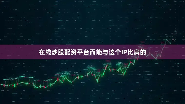 在线炒股配资平台而能与这个IP比肩的