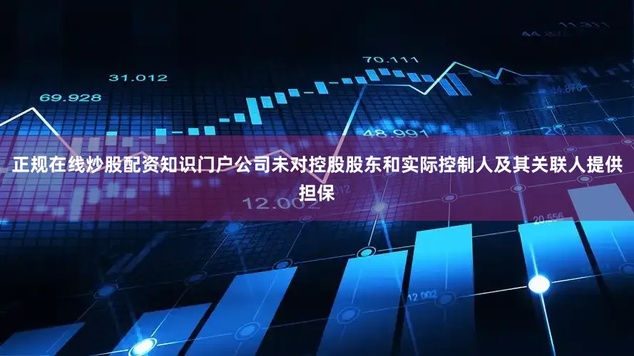 正规在线炒股配资知识门户公司未对控股股东和实际控制人及其关联人提供担保
