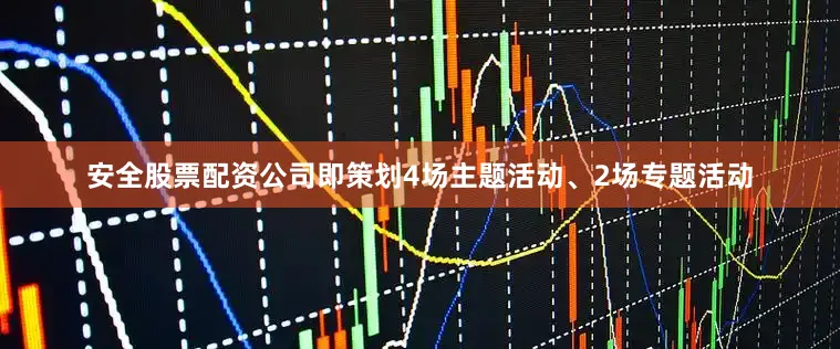 安全股票配资公司即策划4场主题活动、2场专题活动