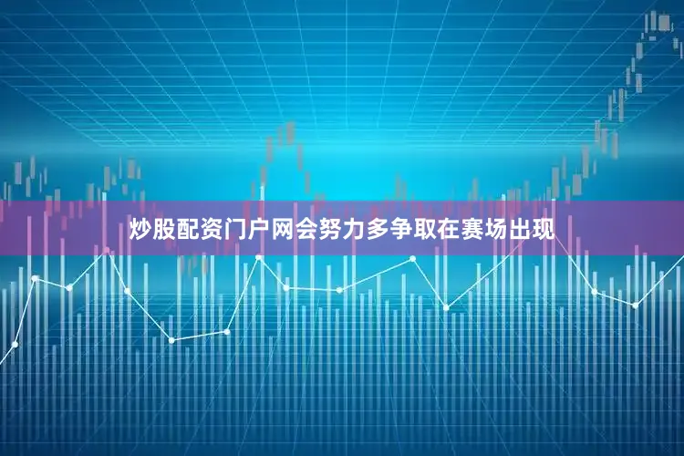 炒股配资门户网会努力多争取在赛场出现